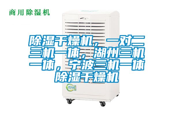 除濕干燥機，一對二三機一體，湖州三機一體，寧波三機一體除濕干燥機