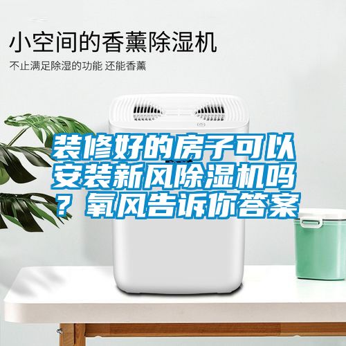 裝修好的房子可以安裝新風(fēng)除濕機(jī)嗎？氧風(fēng)告訴你答案