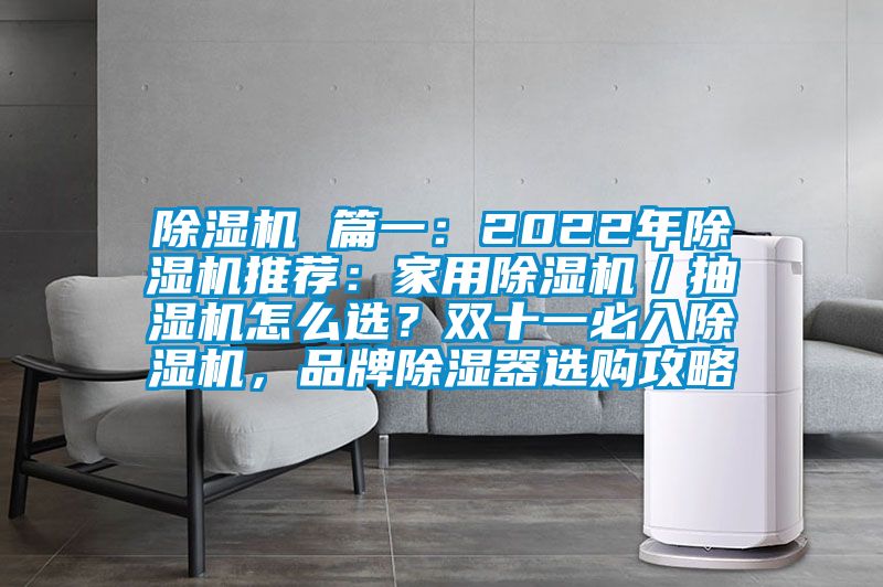 除濕機 篇一：2022年除濕機推薦：家用除濕機／抽濕機怎么選？雙十一必入除濕機，品牌除濕器選購攻略