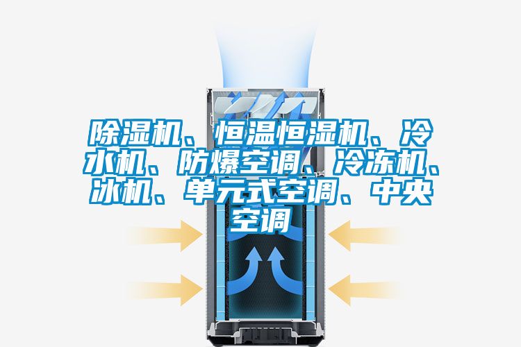 除濕機、恒溫恒濕機、冷水機、防爆空調(diào)、冷凍機、冰機、單元式空調(diào)、中央空調(diào)