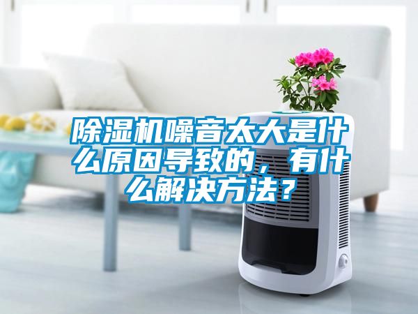 除濕機噪音太大是什么原因?qū)е碌?，有什么解決方法？