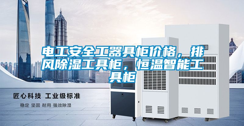 電工安全工器具柜價格，排風(fēng)除濕工具柜，恒溫智能工具柜