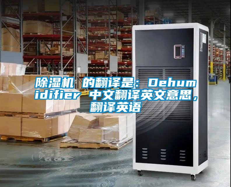 除濕機 的翻譯是：Dehumidifier 中文翻譯英文意思，翻譯英語