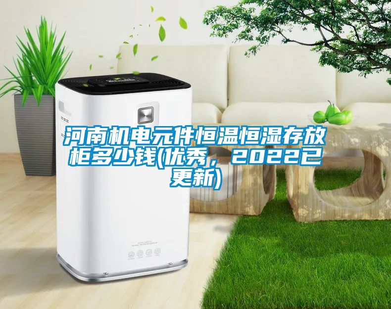 河南機(jī)電元件恒溫恒濕存放柜多少錢(優(yōu)秀，2022已更新)