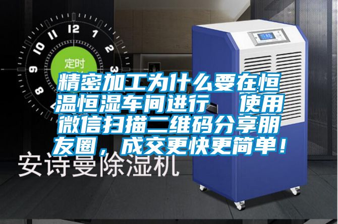 精密加工為什么要在恒溫恒濕車間進行  使用微信掃描二維碼分享朋友圈，成交更快更簡單！