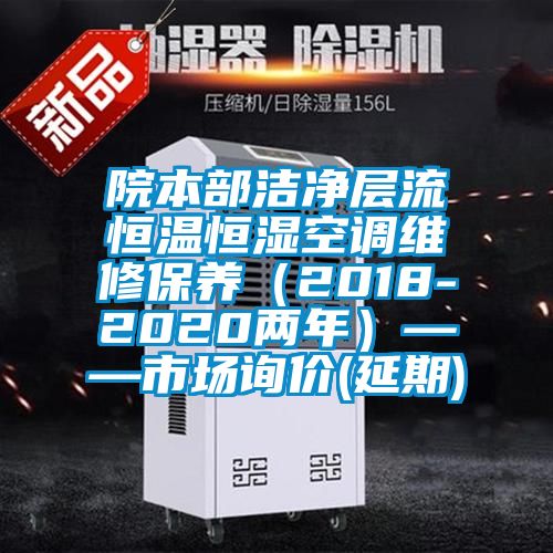 院本部潔凈層流恒溫恒濕空調維修保養(yǎng)（2018-2020兩年）——市場詢價(延期)