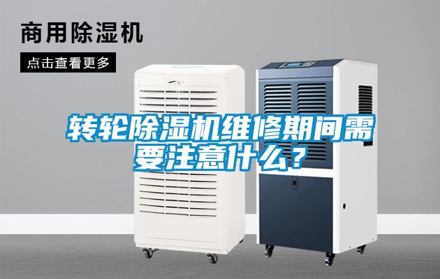 轉輪除濕機維修期間需要注意什么？