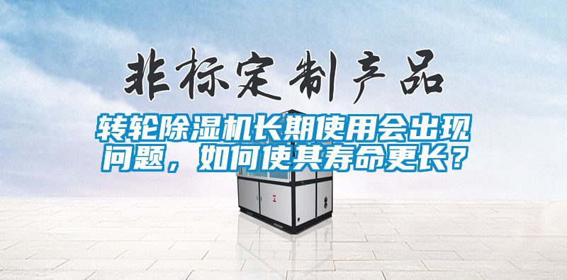 轉輪除濕機長期使用會出現(xiàn)問題，如何使其壽命更長？