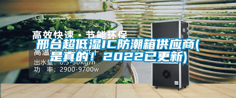 邢臺超低濕IC防潮箱供應商(是真的！2022已更新)