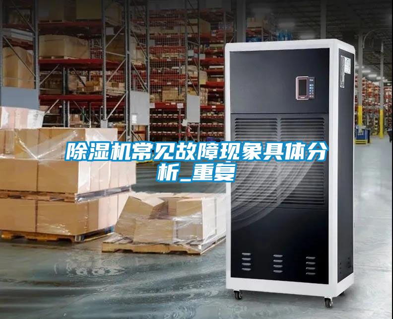 除濕機常見故障現(xiàn)象具體分析_重復