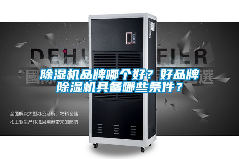 除濕機品牌哪個好？好品牌除濕機具備哪些條件？