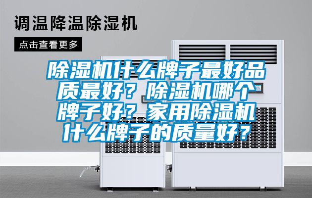 除濕機什么牌子最好品質(zhì)最好？除濕機哪個牌子好？家用除濕機什么牌子的質(zhì)量好？