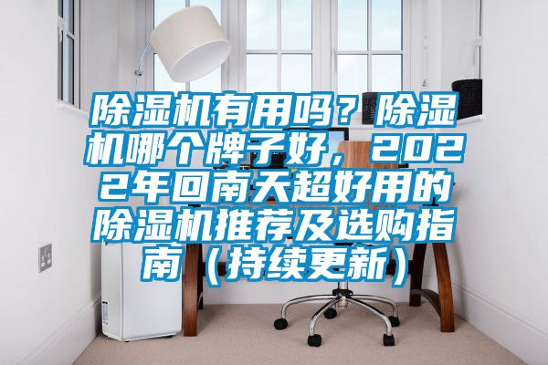 除濕機(jī)有用嗎？除濕機(jī)哪個(gè)牌子好，2022年回南天超好用的除濕機(jī)推薦及選購指南（持續(xù)更新）