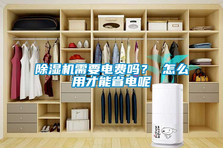 除濕機需要電費嗎？ 怎么用才能省電呢