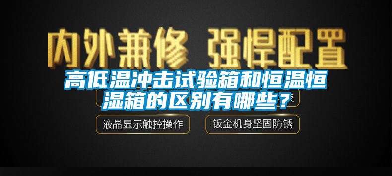 高低溫沖擊試驗(yàn)箱和恒溫恒濕箱的區(qū)別有哪些？